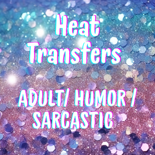 Heat Transfers- Adult/ humor/ Sarcastic